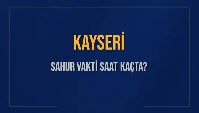 Kayseri Sahur Vakti 2025: Ramazan'da Sahur Ne Zaman Yapılmalı?
