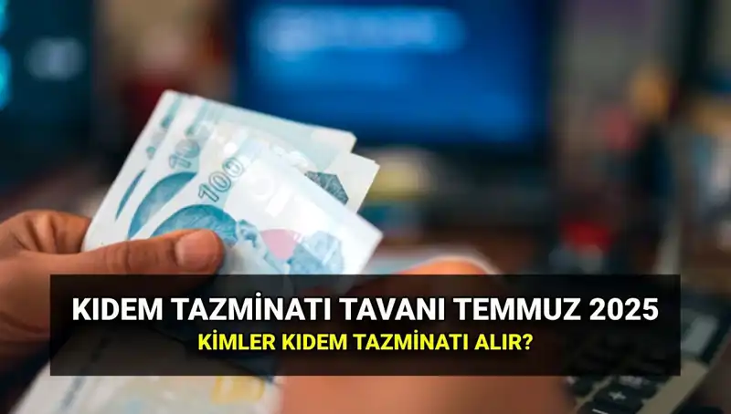 2025 Temmuz Kıdem Tazminatı Tavan Ücreti: Ne Kadar Zam Yapıldı?