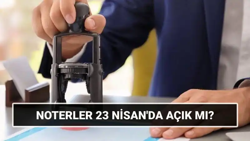 23 Nisan’da Noterler Açık mı? Tatil Cihetinde Son Gelişmeler