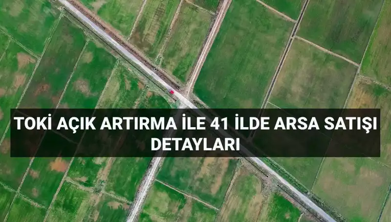 Türkiye'de 41 İlde TOKİ'den Yüzlerce Arsa Satışı Fırsatı