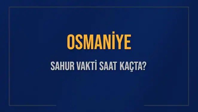 Osmaniye'de Sahur Vakti: 16 Mart 2025'te Saat Kaçta Yemek Yenebilir?